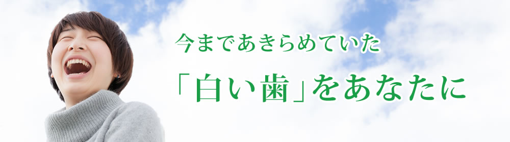 今まであきらめていた「白い歯」をあなたに