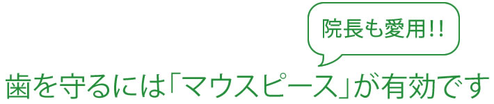 歯を守るには「マウスピース」が有効です。院長も愛用